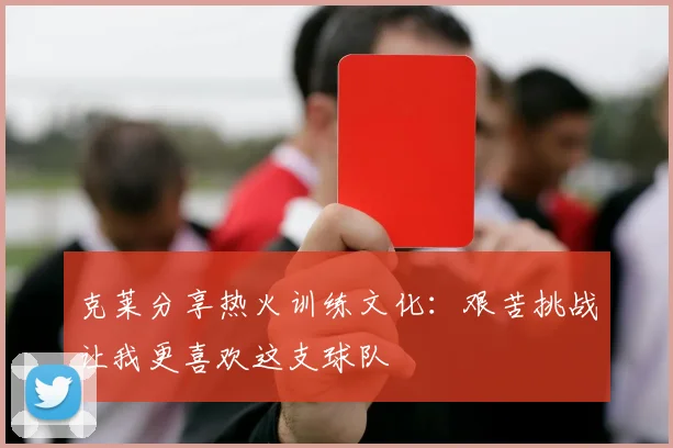 克莱分享热火训练文化：艰苦挑战让我更喜欢这支球队