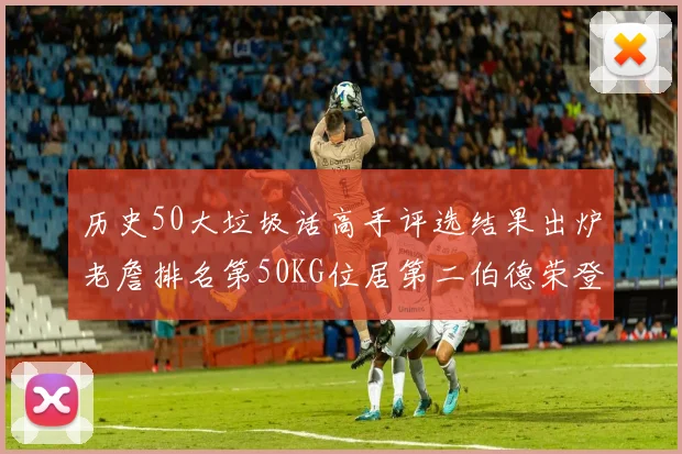历史50大垃圾话高手评选结果出炉老詹排名第50KG位居第二伯德荣登榜首