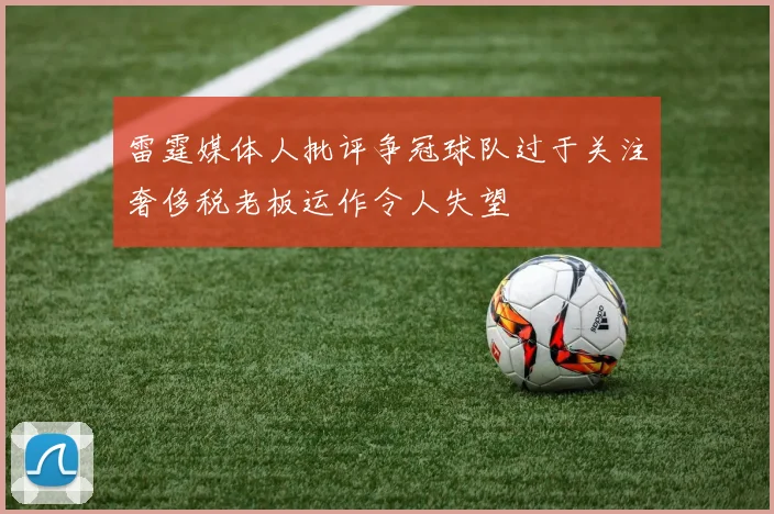 雷霆媒体人批评争冠球队过于关注奢侈税老板运作令人失望