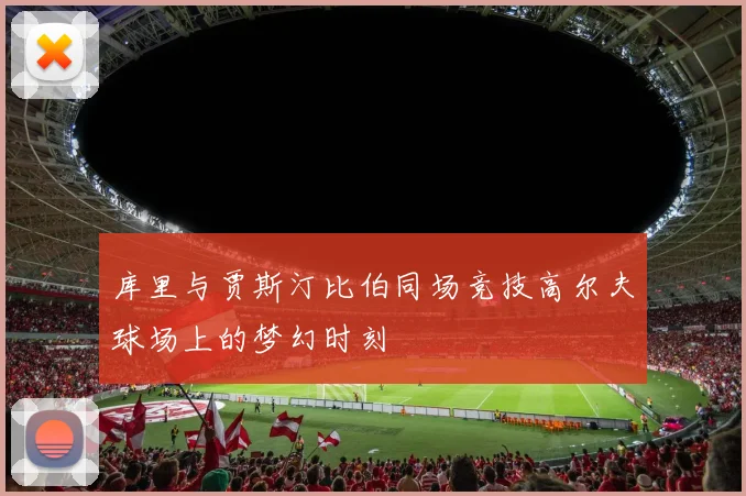 库里与贾斯汀比伯同场竞技高尔夫球场上的梦幻时刻