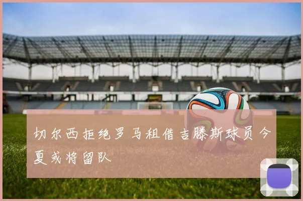 切尔西拒绝罗马租借吉滕斯球员今夏或将留队
